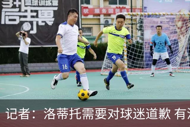 记者：洛蒂托需要对球迷道歉 有没有他拉齐奥都不会消失
